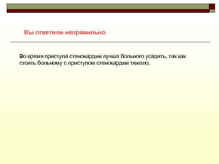 Вы ответили неправильно. Во время приступа стенокардии лучше больного усадить, так как стоять больному