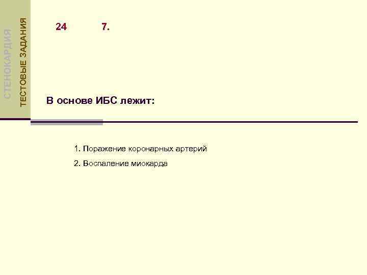 ТЕСТОВЫЕ ЗАДАНИЯ СТЕНОКАРДИЯ 24 7. В основе ИБС лежит: 1. Поражение коронарных артерий 2.