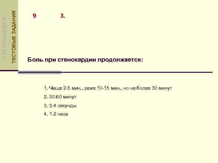 ТЕСТОВЫЕ ЗАДАНИЯ СТЕНОКАРДИЯ 9 3. Боль при стенокардии продолжается: 1. Чаще 2 -5 мин.