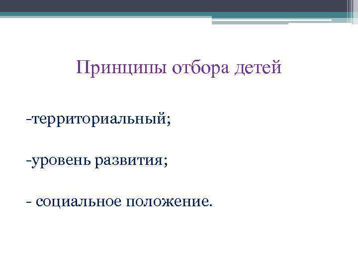 Принципы отбора детей -территориальный; -уровень развития; - социальное положение. 
