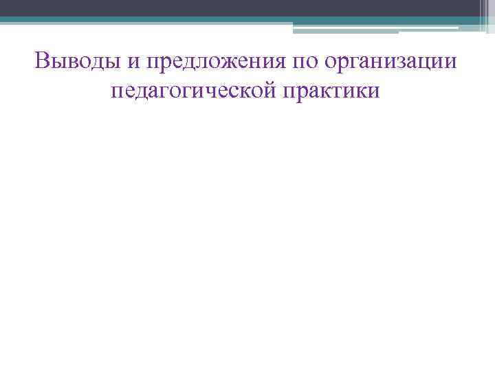 Выводы и предложения по организации педагогической практики 