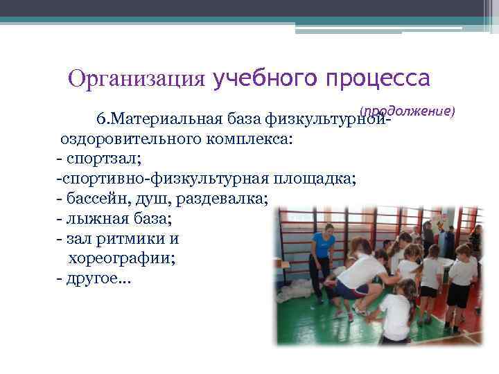 Организация учебного процесса (продолжение) 6. Материальная база физкультурнойоздоровительного комплекса: - спортзал; -спортивно-физкультурная площадка; -