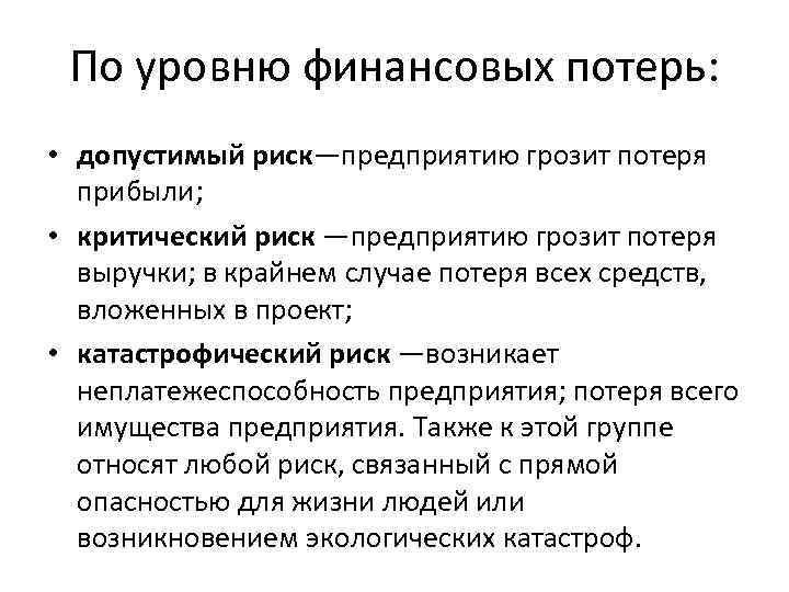 По уровню финансовых потерь: • допустимый риск—предприятию грозит потеря прибыли; • критический риск —предприятию