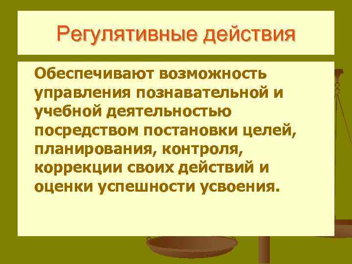Регулятивные действия Обеспечивают возможность управления познавательной и учебной деятельностью посредством постановки целей, планирования, контроля,