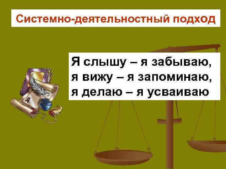 Системно-деятельностный подход Я слышу – я забываю, я вижу – я запоминаю, я делаю