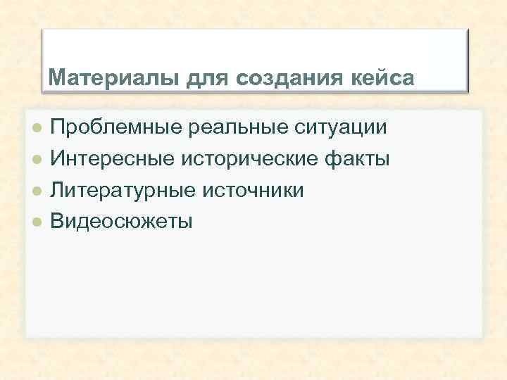   Материалы для создания кейса l  Проблемные реальные ситуации l  Интересные