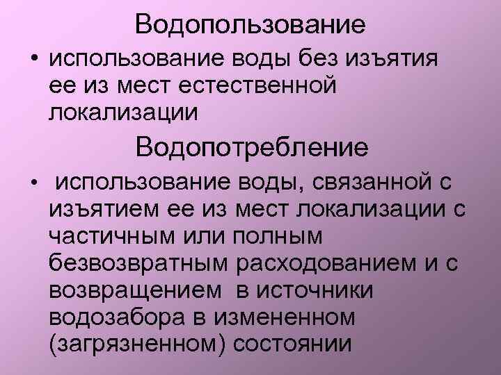 Водопользование • использование воды без изъятия ее из мест естественной локализации Водопотребление • использование
