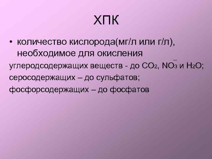ХПК • количество кислорода(мг/л или г/л), необходимое для окисления углеродсодержащих веществ - до СО