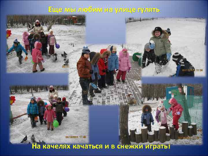Еще мы любим на улице гулять На качелях качаться и в снежки играть! 