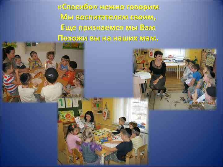  «Спасибо» нежно говорим Мы воспитателям своим, Еще признаемся мы Вам Похожи вы на