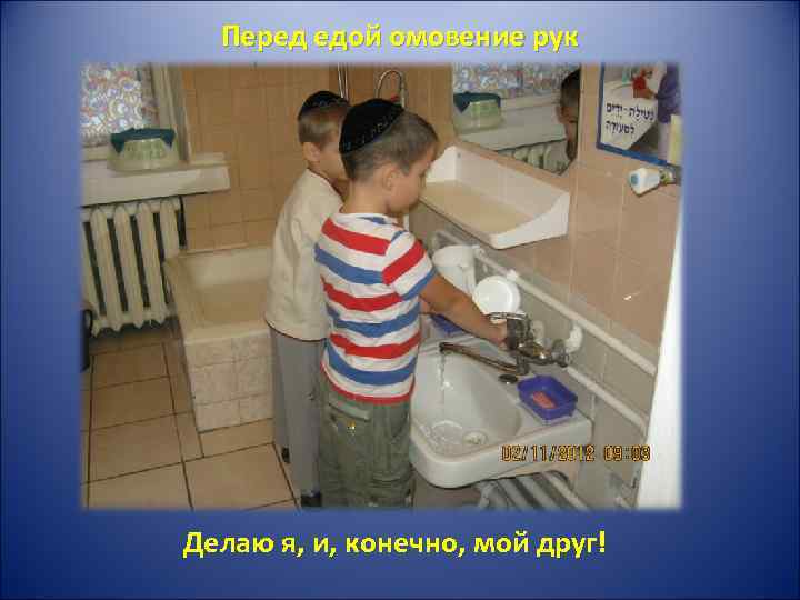 Перед едой омовение рук Делаю я, и, конечно, мой друг! 