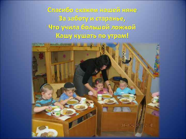 Спасибо скажем нашей няне За заботу и старанье, Что учила большой ложкой Кашу кушать