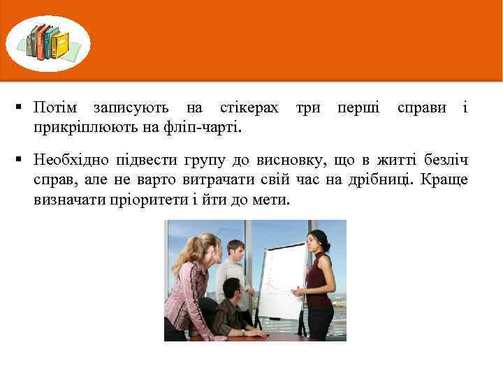 § Потім записують на стікерах три перші справи і прикріплюють на фліп-чарті. § Необхідно