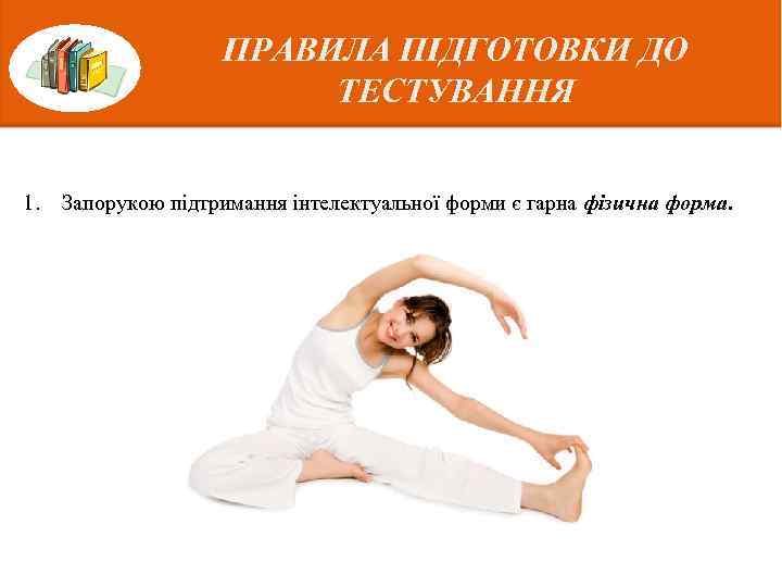ПРАВИЛА ПІДГОТОВКИ ДО ТЕСТУВАННЯ 1. Запорукою підтримання інтелектуальної форми є гарна фізична форма. 