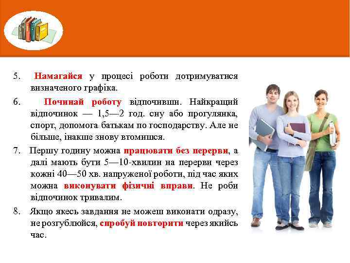 5. Намагайся у процесі роботи дотримуватися визначеного графіка. 6. Починай роботу відпочивши. Найкращий відпочинок