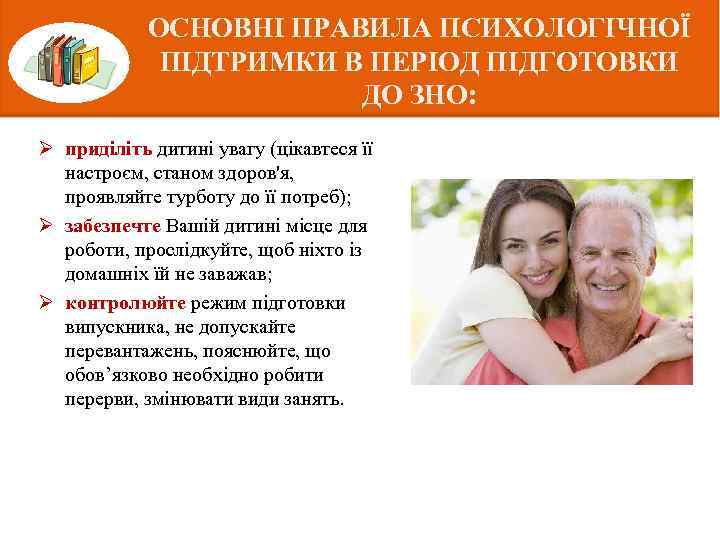 ОСНОВНІ ПРАВИЛА ПСИХОЛОГІЧНОЇ ПІДТРИМКИ В ПЕРІОД ПІДГОТОВКИ ДО ЗНО: Ø приділіть дитині увагу (цікавтеся