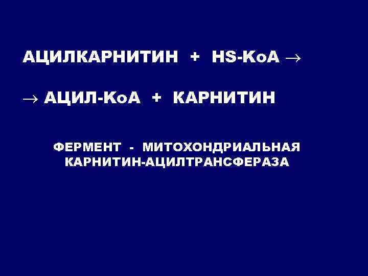 АЦИЛКАРНИТИН + HS-Ko. A АЦИЛ-Ko. A + КАРНИТИН ФЕРМЕНТ - МИТОХОНДРИАЛЬНАЯ КАРНИТИН-АЦИЛТРАНСФЕРАЗА 