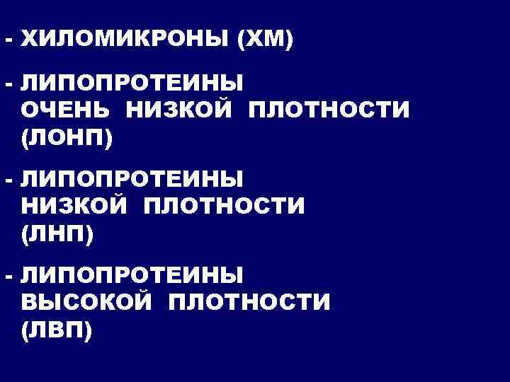 - ХИЛОМИКРОНЫ (ХМ) - ЛИПОПРОТЕИНЫ ОЧЕНЬ НИЗКОЙ ПЛОТНОСТИ (ЛОНП) - ЛИПОПРОТЕИНЫ НИЗКОЙ ПЛОТНОСТИ (ЛНП)