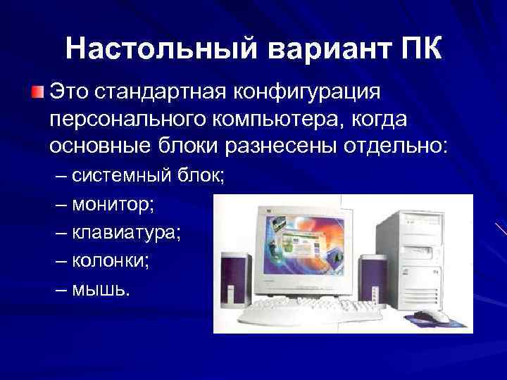 Настольный вариант ПК Это стандартная конфигурация персонального компьютера, когда основные блоки разнесены отдельно: –