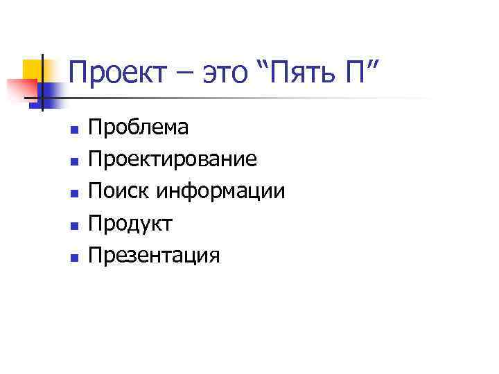 Проект – это “Пять П” n n n Проблема Проектирование Поиск информации Продукт Презентация