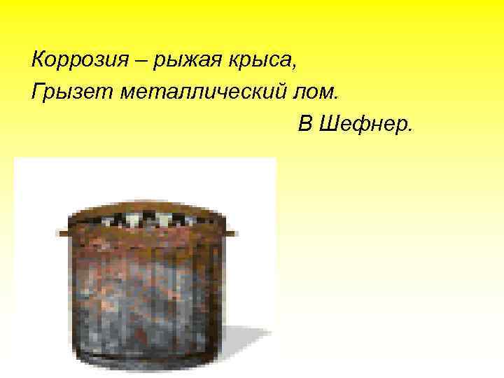 Коррозия – рыжая крыса, Грызет металлический лом. В Шефнер. 