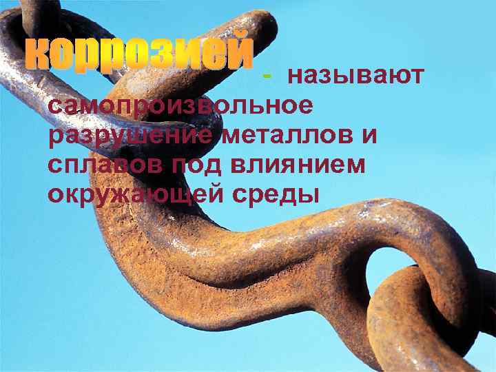 - называют самопроизвольное разрушение металлов и сплавов под влиянием окружающей среды 