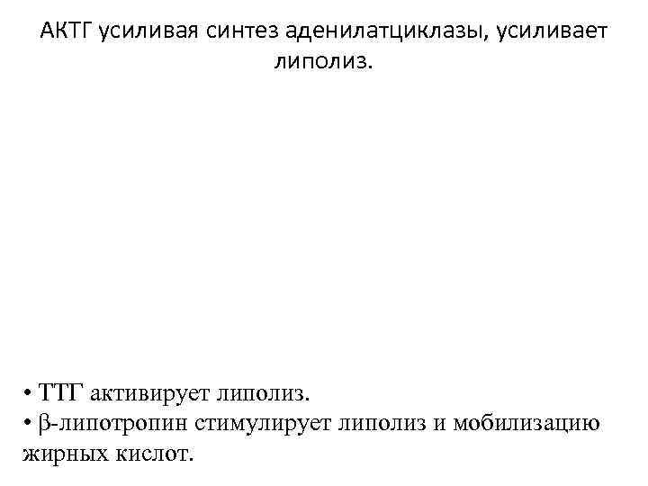 АКТГ усиливая синтез аденилатциклазы, усиливает липолиз. • ТТГ активирует липолиз. • β-липотропин стимулирует липолиз