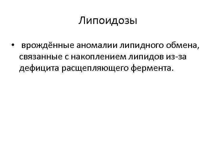 Липоидозы • врождённые аномалии липидного обмена, связанные с накоплением липидов из-за дефицита расщепляющего фермента.