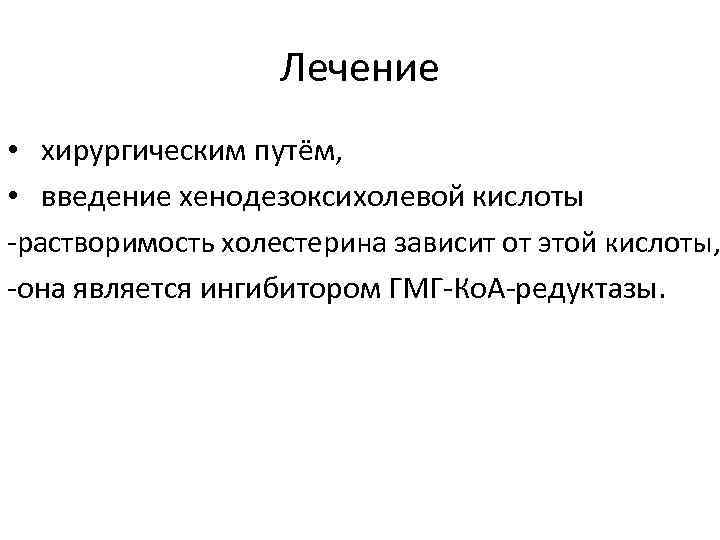Лечение • хирургическим путём, • введение хенодезоксихолевой кислоты -растворимость холестерина зависит от этой кислоты,