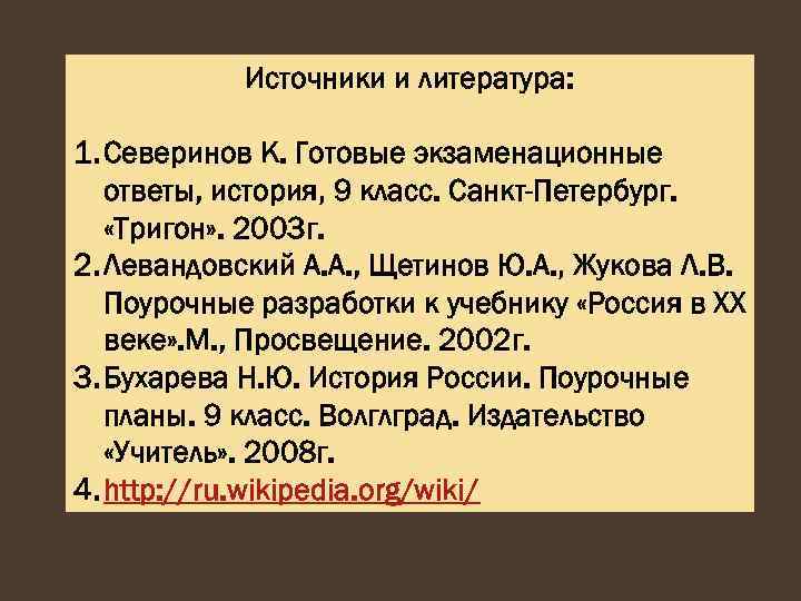Источники и литература: 1. Северинов К. Готовые экзаменационные ответы, история, 9 класс. Санкт-Петербург. «Тригон»