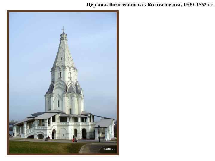 Церковь Вознесения в с. Коломенском, 1530 -1532 гг. 