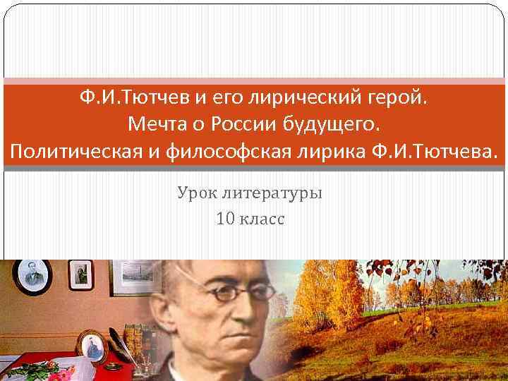 Ф. И. Тютчев и его лирический герой. Мечта о России будущего. Политическая и философская