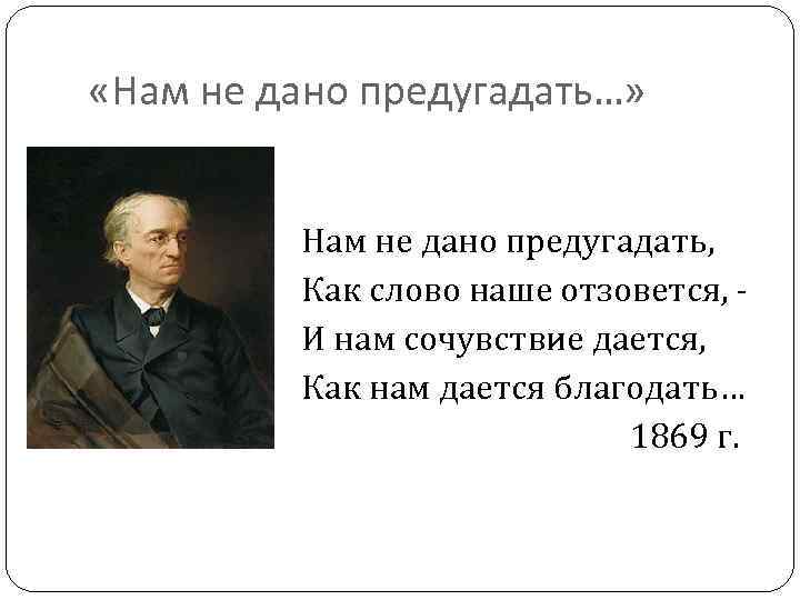  «Нам не дано предугадать…» Нам не дано предугадать, Как слово наше отзовется, И