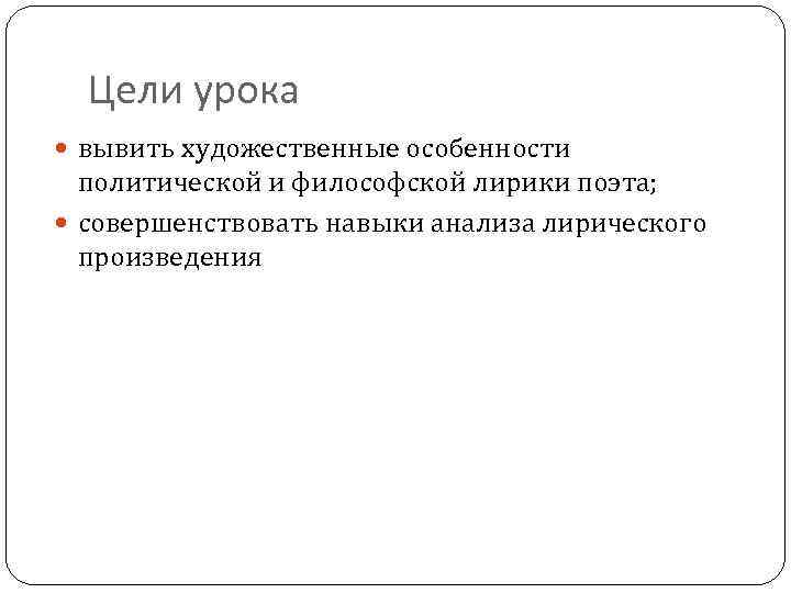 Цели урока вывить художественные особенности политической и философской лирики поэта; совершенствовать навыки анализа лирического