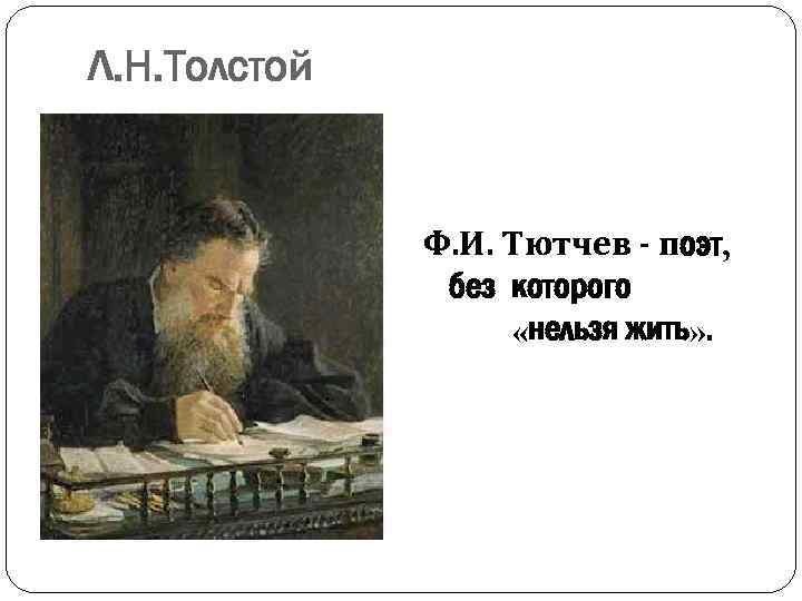 Л. Н. Толстой Ф. И. Тютчев - поэт, без которого «нельзя жить» . 