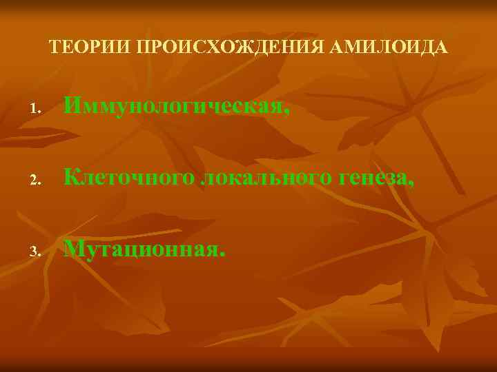  ТЕОРИИ ПРОИСХОЖДЕНИЯ АМИЛОИДА 1. Иммунологическая, 2. Клеточного локального генеза, 3. Мутационная. 