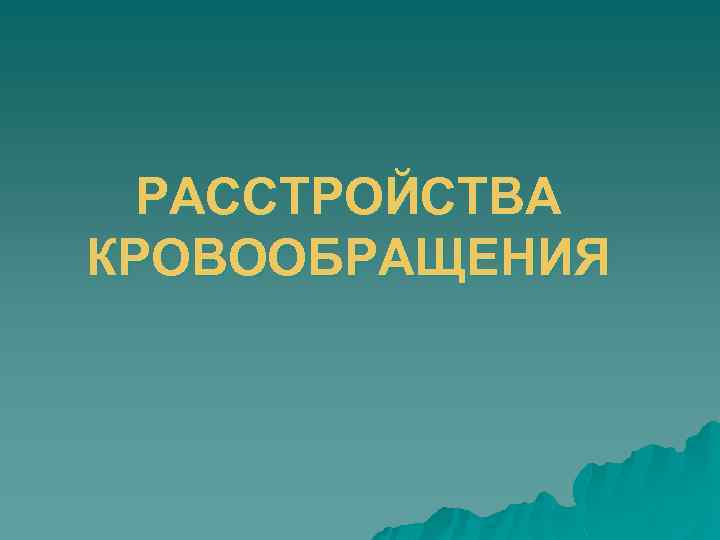 РАССТРОЙСТВА КРОВООБРАЩЕНИЯ 