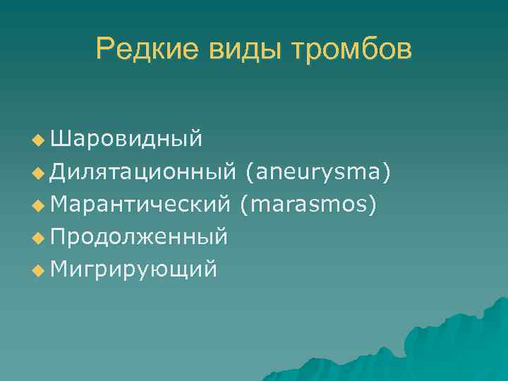 Редкие виды тромбов u Шаровидный u Дилятационный (aneurysma) u Марантический (marasmos) u Продолженный u