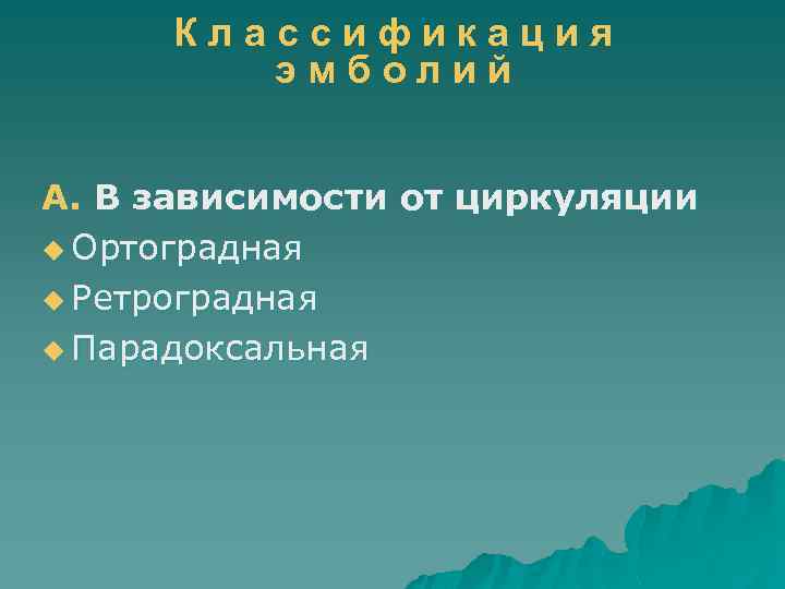 Классификация эмболий А. В зависимости от циркуляции u Ортоградная u Ретроградная u Парадоксальная 