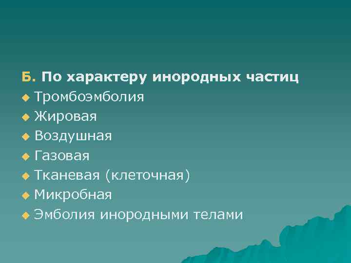 Б. По характеру инородных частиц u Тромбоэмболия u Жировая u Воздушная u Газовая u