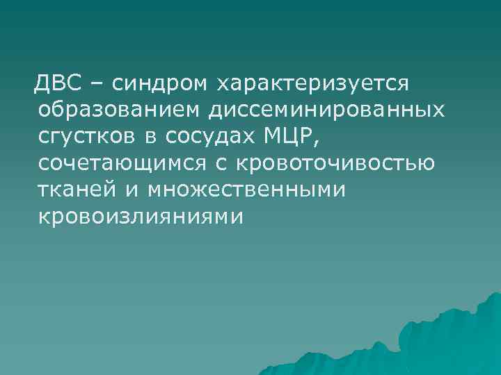 ДВС – синдром характеризуется образованием диссеминированных сгустков в сосудах МЦР, сочетающимся с кровоточивостью тканей