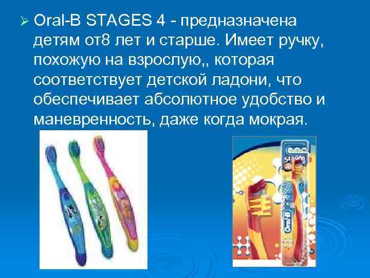 Ø Oral-B STAGES 4 - предназначена детям от8 лет и старше. Имеет ручку, похожую