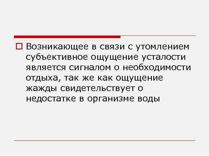 o Возникающее в связи с утомлением субъективное ощущение усталости является сигналом о необходимости отдыха,