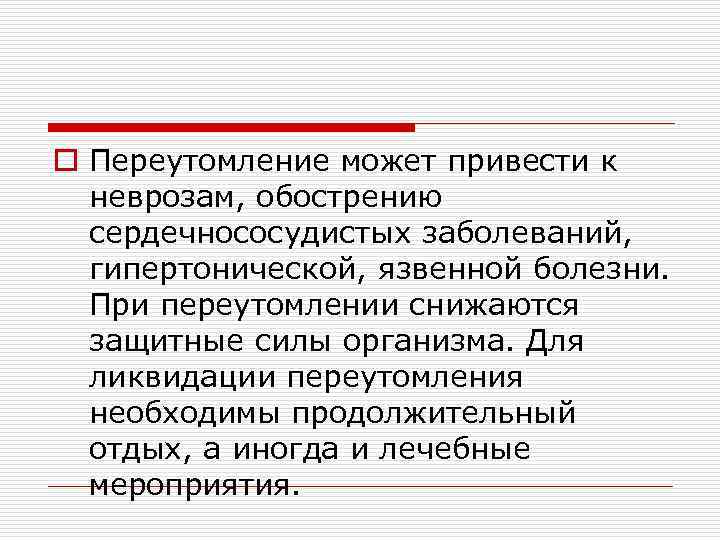 o Переутомление может привести к неврозам, обострению сердечнососудистых заболеваний, гипертонической, язвенной болезни. При переутомлении