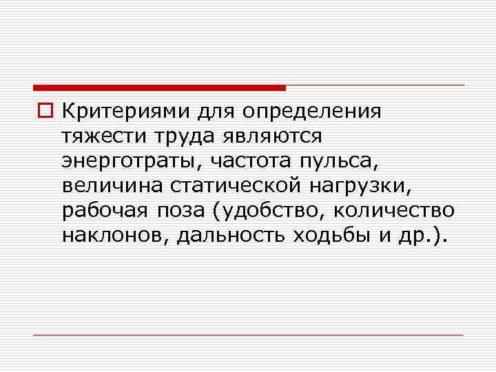 o Критериями для определения тяжести труда являются энерготраты, частота пульса, величина статической нагрузки, рабочая