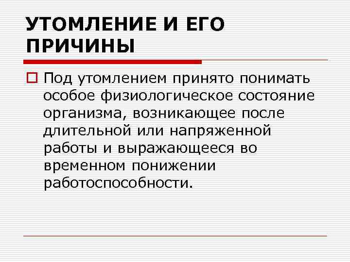 УТОМЛЕНИЕ И ЕГО ПРИЧИНЫ o Под утомлением принято понимать особое физиологическое состояние организма, возникающее