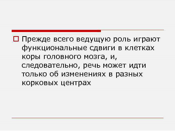 o Прежде всего ведущую роль играют функциональные сдвиги в клетках коры головного мозга, и,