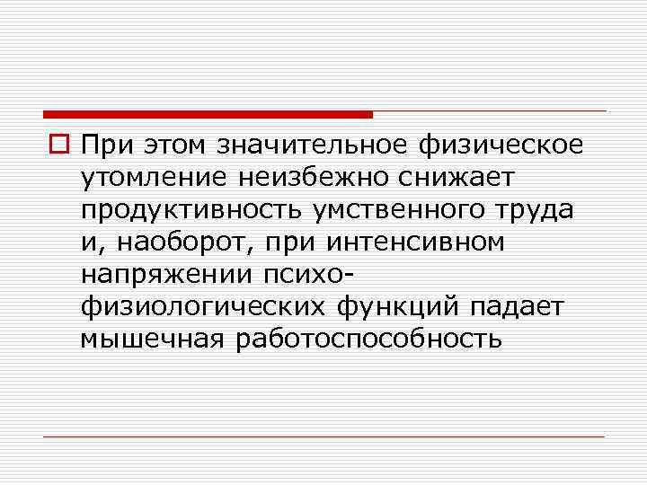 o При этом значительное физическое утомление неизбежно снижает продуктивность умственного труда и, наоборот, при