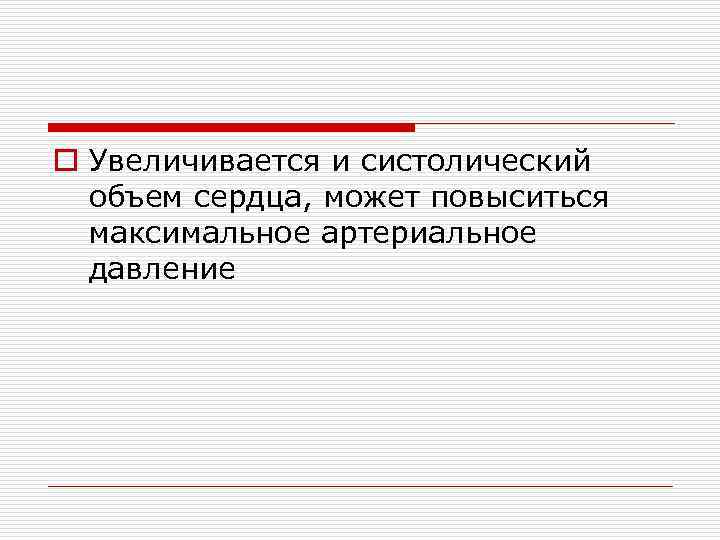 o Увеличивается и систолический объем сердца, может повыситься максимальное артериальное давление 