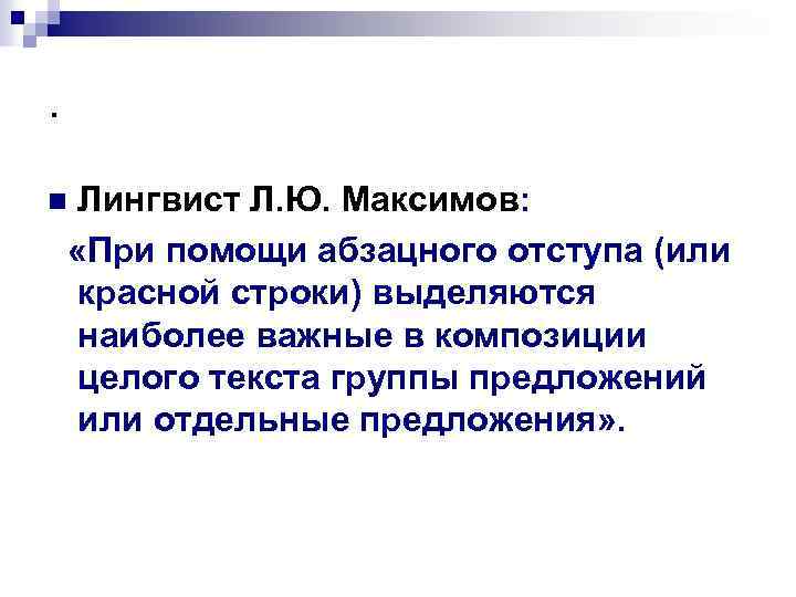 . Лингвист Л. Ю. Максимов: «При помощи абзацного отступа (или красной строки) выделяются наиболее
